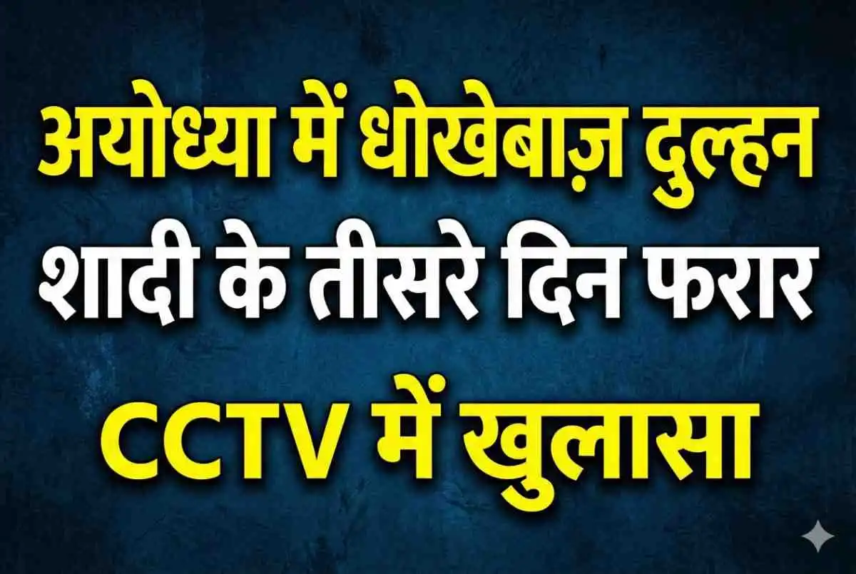 Ayodhya News: शादी के तीसरे दिन दुल्हन फरार, CCTV में कैद | लाखों के गहने और नकदी लेकर भागी | UP Crime 2025