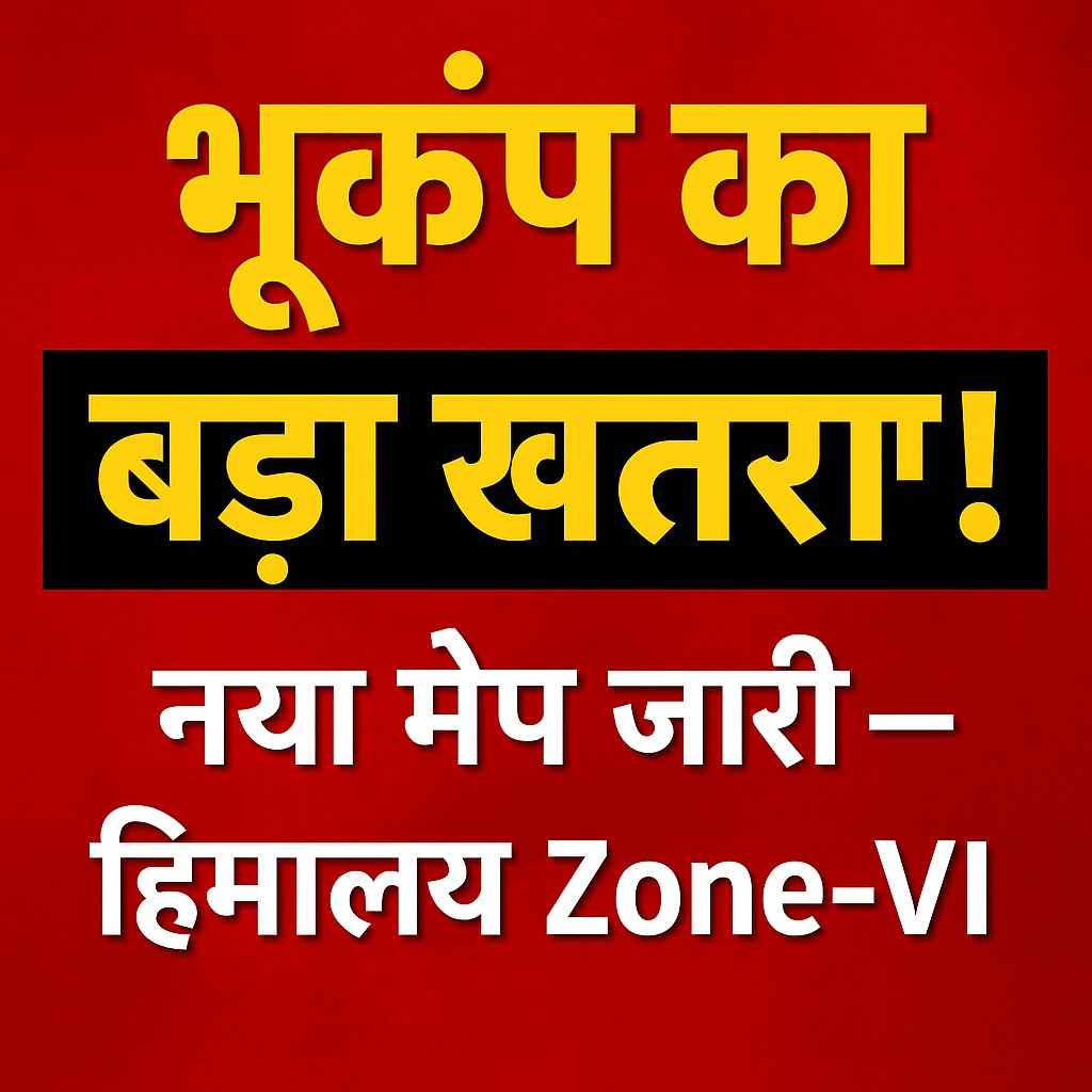 नया Earthquake Map 2025 जारी, हिमालय पहली बार Zone VI में। जानें किन राज्यों पर सबसे ज्यादा असर पड़ेगा और क्या है स??