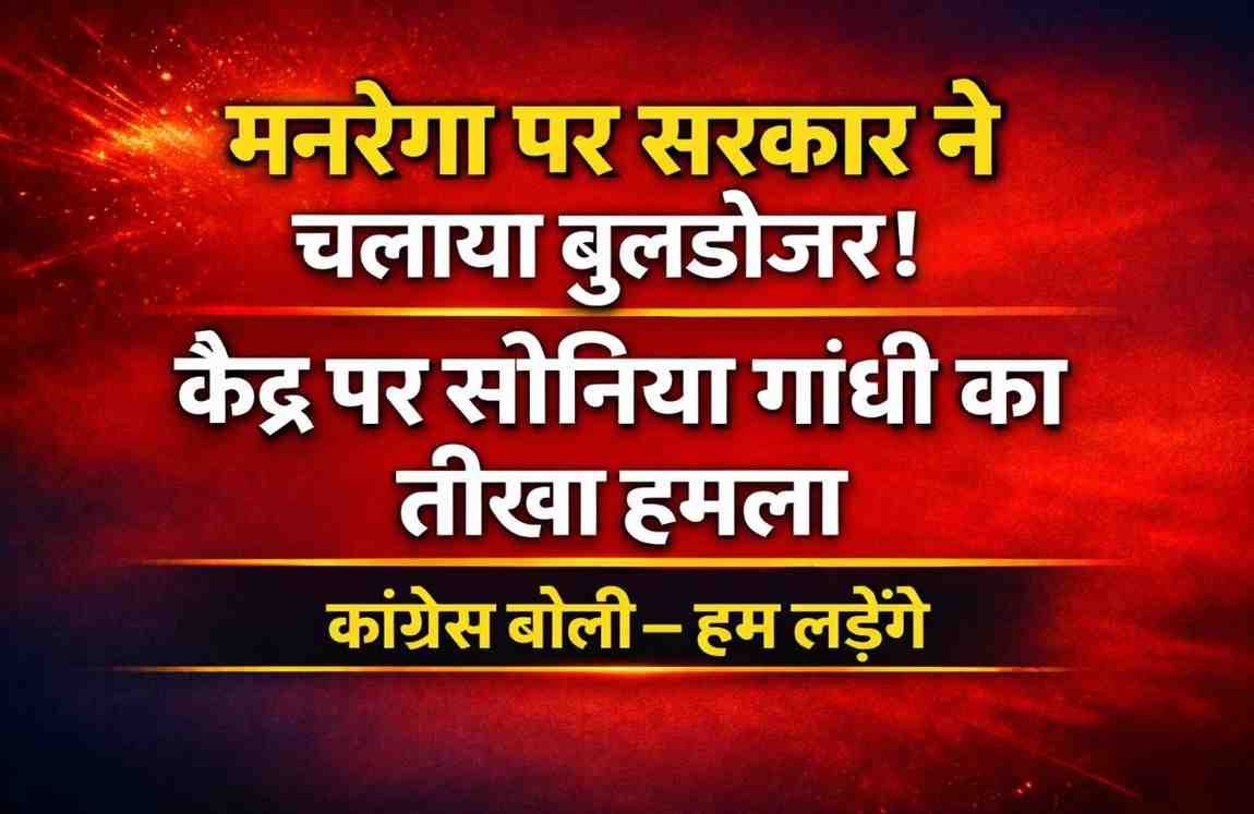‘मनरेगा पर बुलडोजर चला दिया’ — केंद्र सरकार पर सोनिया गांधी का तीखा वार