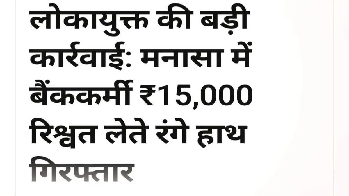 मनासा में लोकायुक्त की बड़ी कार्रवाई: बैंककर्मी ₹15,000 की रिश्वत लेते रंगे हाथ गिरफ्तार