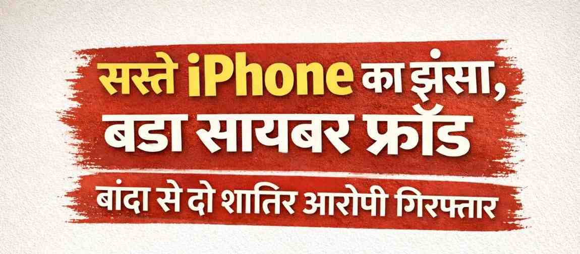 बांदा में साइबर ठगी का खुलासा: सस्ते iPhone का झांसा देकर दो आरोपी गिरफ्तार
